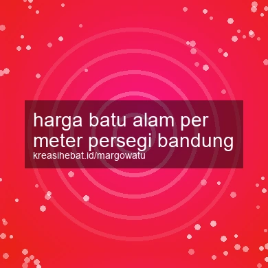 Harga Batu Alam Per Meter Persegi Bandung