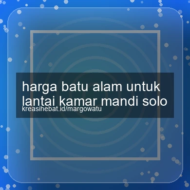 Harga Batu Alam Untuk Lantai Kamar Mandi Solo