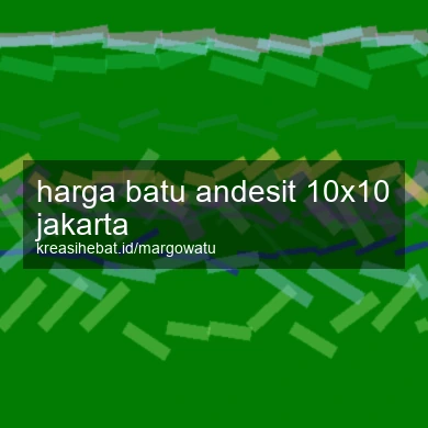 Harga Batu Andesit 10x10 Jakarta
