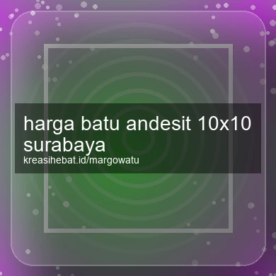Harga Batu Andesit 10x10 Surabaya