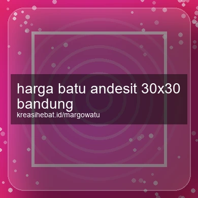 Harga Batu Andesit 30x30 Bandung