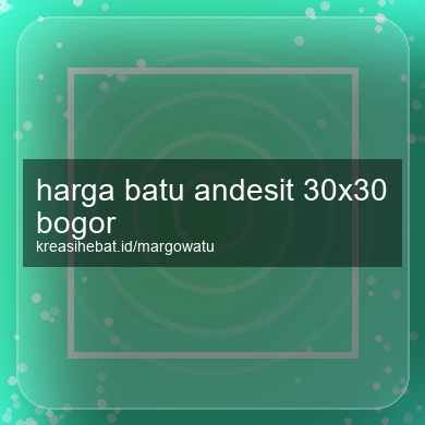 Harga Batu Andesit 30x30 Bogor