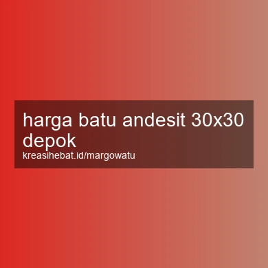 Harga Batu Andesit 30x30 Depok