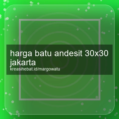 Harga Batu Andesit 30x30 Jakarta