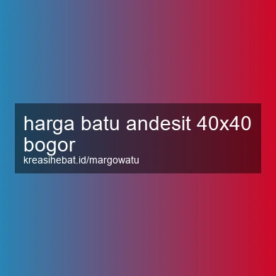 Harga Batu Andesit 40x40 Bogor