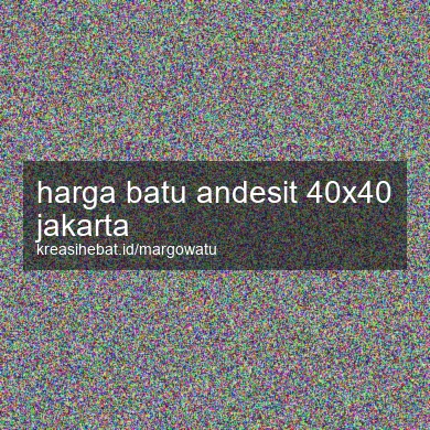 Harga Batu Andesit 40x40 Jakarta