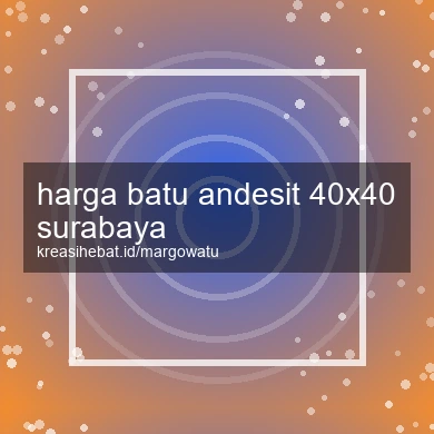 Harga Batu Andesit 40x40 Surabaya