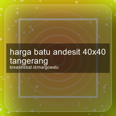 Harga Batu Andesit 40x40 Tangerang