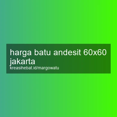 Harga Batu Andesit 60x60 Jakarta