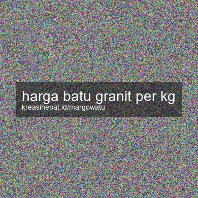 Harga Batu Granit Per Kg