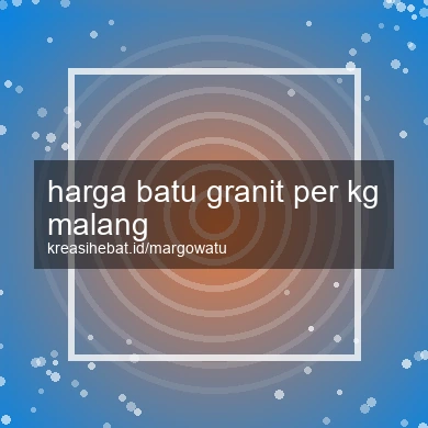 Harga Batu Granit Per Kg Malang