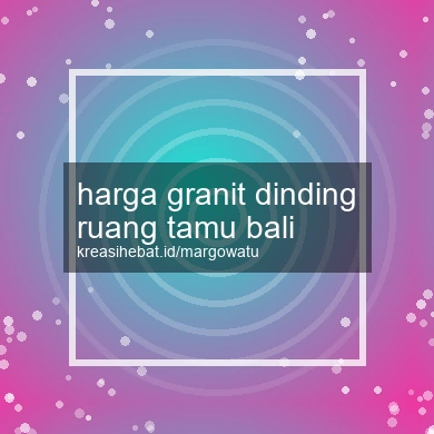 Harga Granit Dinding Ruang Tamu Bali