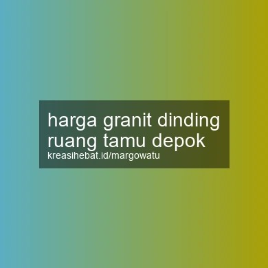 Harga Granit Dinding Ruang Tamu Depok