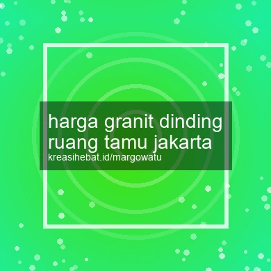 Harga Granit Dinding Ruang Tamu Jakarta