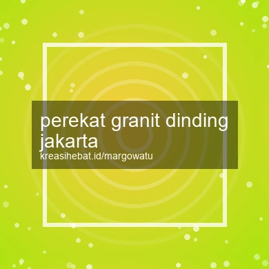 Perekat Granit Dinding Jakarta